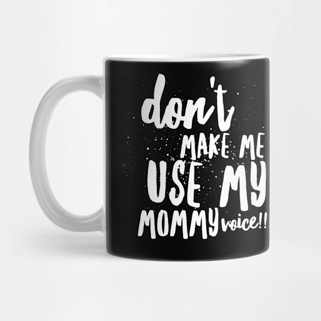 Don't MAKE Me Use MY MOMMY VOICE!!! by JustSayin'Patti'sShirtStore